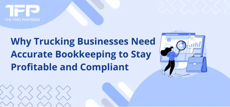 Why Trucking Businesses Need Accurate Bookkeeping to Stay Profitable and Compliant